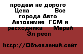 продам не дорого › Цена ­ 25 000 - Все города Авто » Автохимия, ГСМ и расходники   . Марий Эл респ.